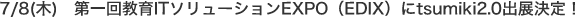 7/8(木)　第一回教育ITソリューションEXPO（EDIX）にtsumiki2.0出展決定！
