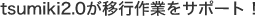 tsumiki2.0が移行作業をサポート！